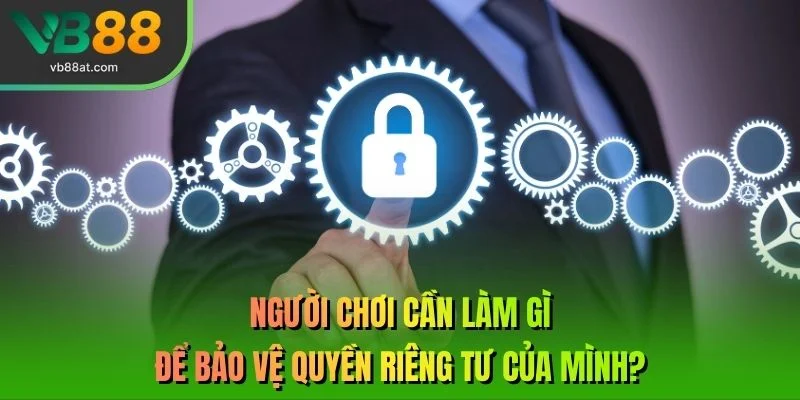 Bảo vệ quyền riêng tư của mình như nào?